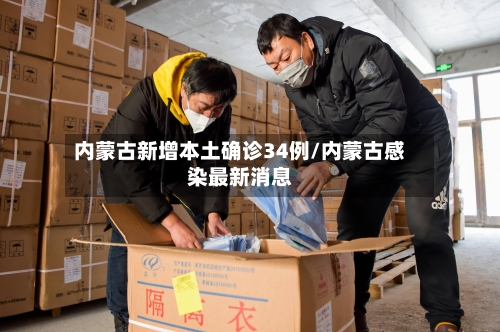内蒙古新增本土确诊34例/内蒙古感染最新消息-第1张图片