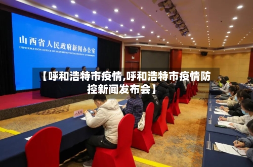 【呼和浩特市疫情,呼和浩特市疫情防控新闻发布会】-第1张图片