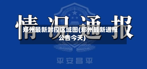 郑州最新封控区域图(郑州最新通报公告今天)-第1张图片