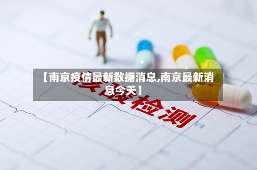 【南京疫情最新数据消息,南京最新消息今天】-第1张图片