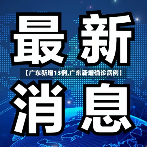 【广东新增13例,广东新增确诊病例】-第1张图片