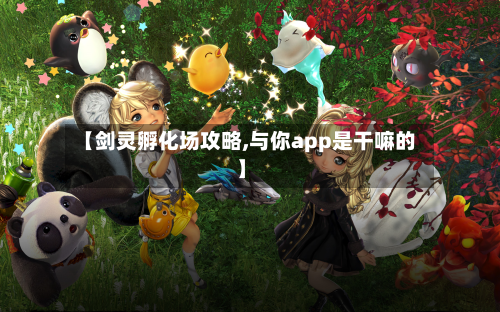 【剑灵孵化场攻略,与你app是干嘛的】-第1张图片
