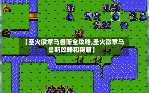 【圣火徽章马鲁斯全攻略,圣火徽章马鲁斯攻略和秘籍】-第1张图片