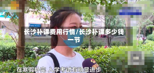 长沙补课费用行情/长沙补课多少钱一节-第1张图片