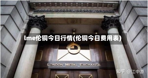 lme伦铜今日行情(伦铜今日费用表)-第1张图片