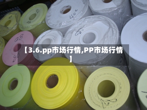 【3.6.pp市场行情,PP市场行情】-第1张图片