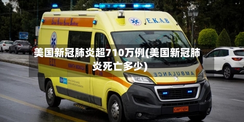 美国新冠肺炎超710万例(美国新冠肺炎死亡多少)-第1张图片