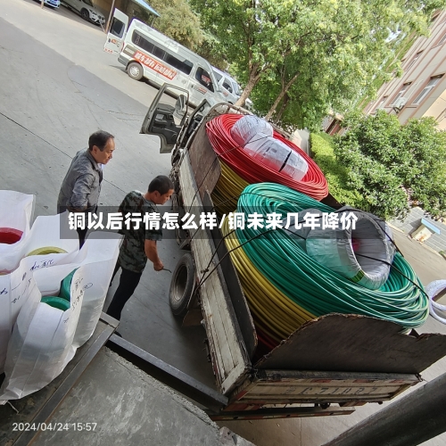 铜以后行情怎么样/铜未来几年降价-第1张图片