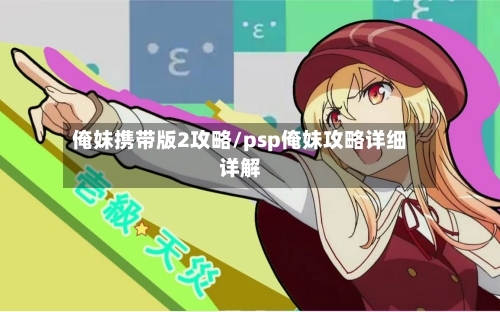 俺妹携带版2攻略/psp俺妹攻略详细详解-第1张图片