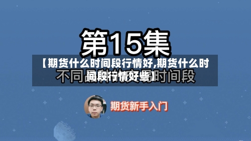【期货什么时间段行情好,期货什么时间段行情好些】-第1张图片