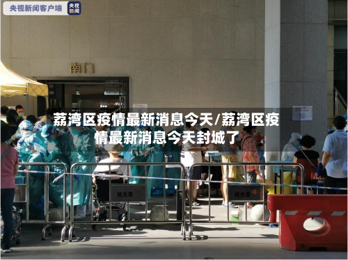 荔湾区疫情最新消息今天/荔湾区疫情最新消息今天封城了-第1张图片