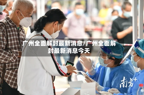 广州全面解封最新消息/广州全面解封最新消息今天-第1张图片