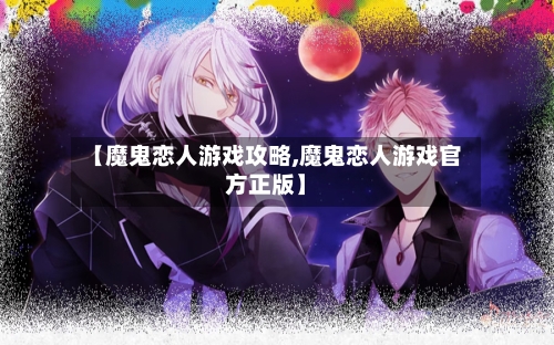 【魔鬼恋人游戏攻略,魔鬼恋人游戏官方正版】-第1张图片