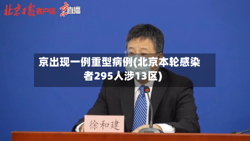 京出现一例重型病例(北京本轮感染者295人涉13区)-第1张图片