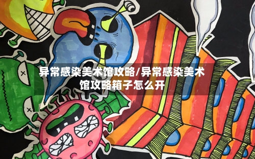 异常感染美术馆攻略/异常感染美术馆攻略箱子怎么开-第1张图片