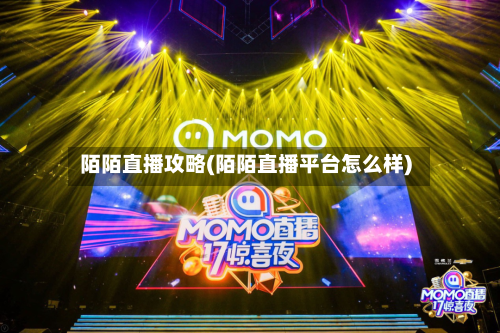 陌陌直播攻略(陌陌直播平台怎么样)-第1张图片