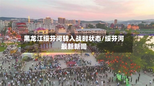 黑龙江绥芬河转入战时状态/绥芬河最新新闻-第1张图片