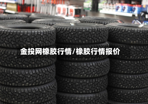 金投网橡胶行情/橡胶行情报价-第1张图片