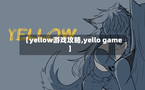 【yellow游戏攻略,yello game】-第1张图片