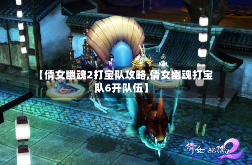 【倩女幽魂2打宝队攻略,倩女幽魂打宝队6开队伍】-第1张图片