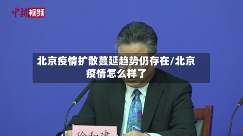 北京疫情扩散蔓延趋势仍存在/北京疫情怎么样了-第1张图片