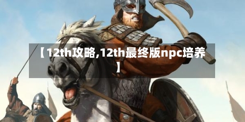 【12th攻略,12th最终版npc培养】-第1张图片