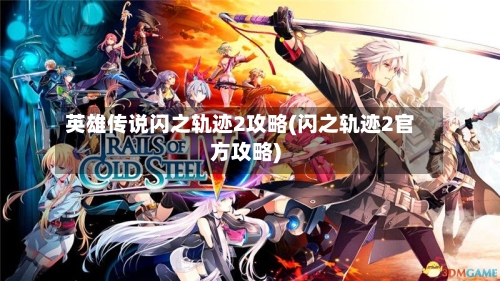 英雄传说闪之轨迹2攻略(闪之轨迹2官方攻略)-第1张图片