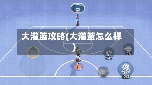 大灌篮攻略(大灌篮怎么样)-第1张图片