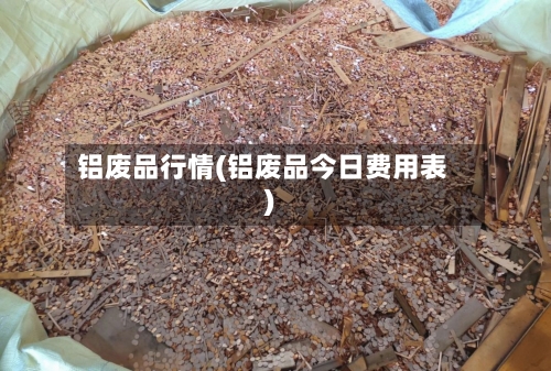 铝废品行情(铝废品今日费用表)-第1张图片