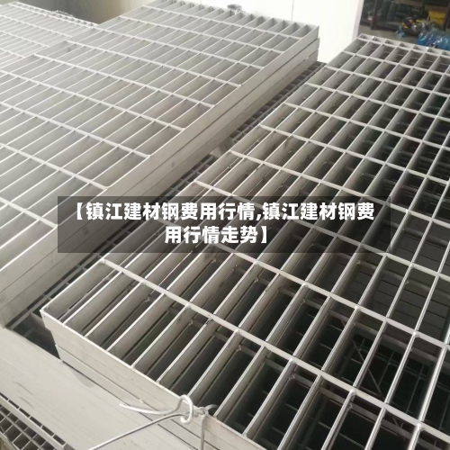 【镇江建材钢费用行情,镇江建材钢费用行情走势】-第1张图片