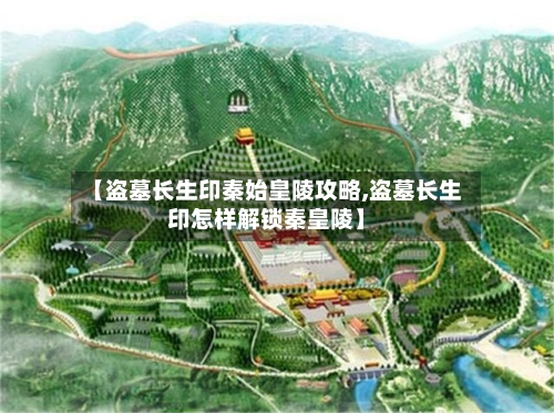 【盗墓长生印秦始皇陵攻略,盗墓长生印怎样解锁秦皇陵】-第1张图片