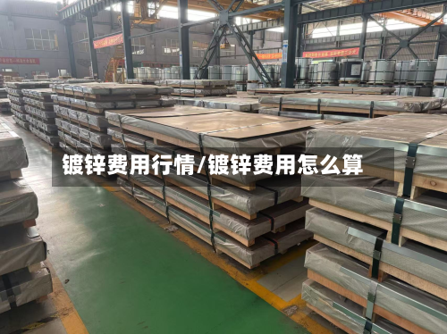 镀锌费用行情/镀锌费用怎么算-第1张图片