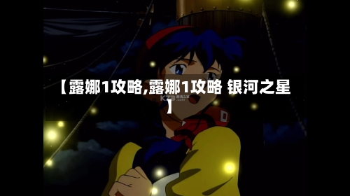 【露娜1攻略,露娜1攻略 银河之星】-第1张图片