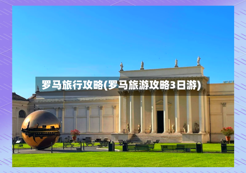 罗马旅行攻略(罗马旅游攻略3日游)-第1张图片