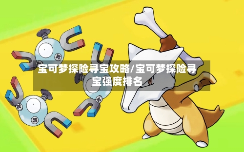 宝可梦探险寻宝攻略/宝可梦探险寻宝强度排名-第1张图片