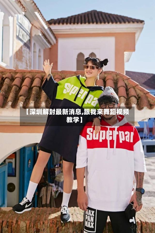 【深圳解封最新消息,跟我来舞蹈视频教学】-第1张图片