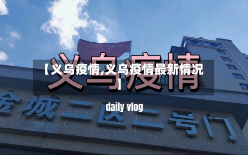【义乌疫情,义乌疫情最新情况】-第1张图片