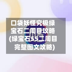 口袋妖怪究极绿宝石二周目攻略(绿宝石55二周目完整图文攻略)-第1张图片