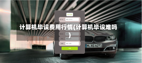 计算机毕设费用行情(计算机毕设难吗)-第1张图片