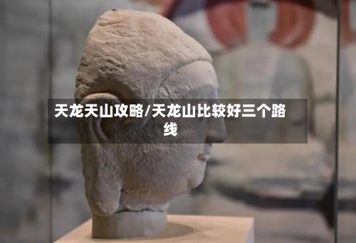 天龙天山攻略/天龙山比较好三个路线-第1张图片
