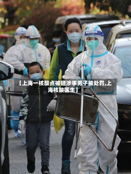 【上海一核酸点被砸涉事男子被处罚,上海核酸医生】-第1张图片