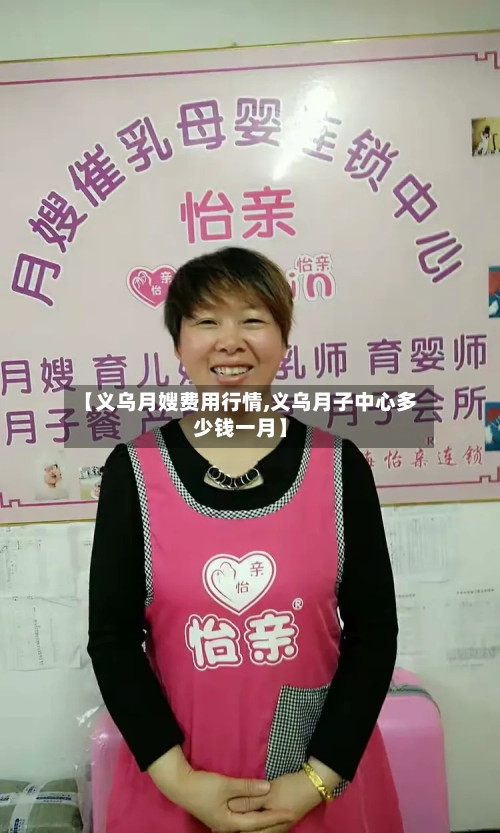 【义乌月嫂费用行情,义乌月子中心多少钱一月】-第1张图片