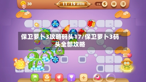 保卫萝卜3攻略码头17/保卫萝卜3码头全部攻略-第1张图片
