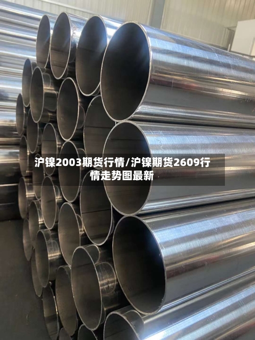 沪镍2003期货行情/沪镍期货2609行情走势图最新-第1张图片