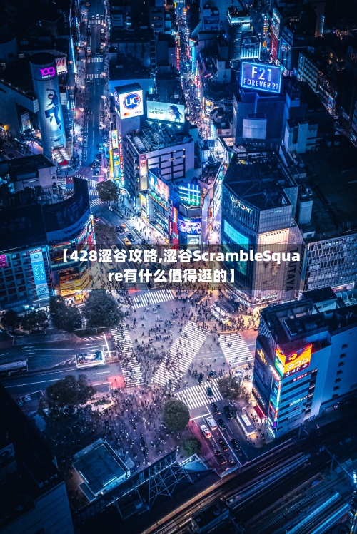 【428涩谷攻略,涩谷ScrambleSquare有什么值得逛的】-第1张图片