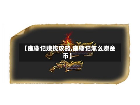 【鹿鼎记赚钱攻略,鹿鼎记怎么赚金币】-第1张图片