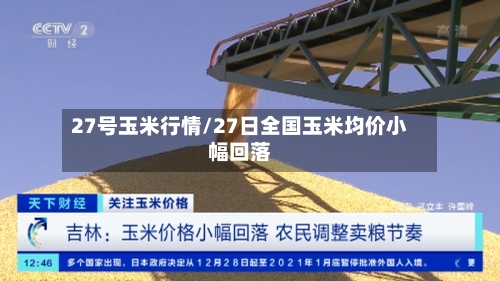 27号玉米行情/27日全国玉米均价小幅回落-第1张图片