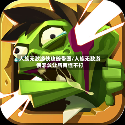 人族无敌游侠攻略带图/人族无敌游侠怎么让所有怪不打-第1张图片