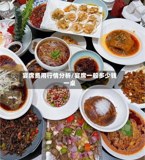 宴席费用行情分析/宴席一般多少钱一桌-第1张图片