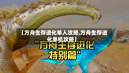 【方舟生存进化单人攻略,方舟生存进化单机攻略】-第1张图片